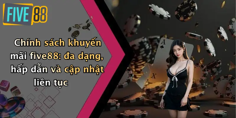 Chính sách khuyến mãi five88: đa dạng, hấp dẫn và cập nhật liên tục