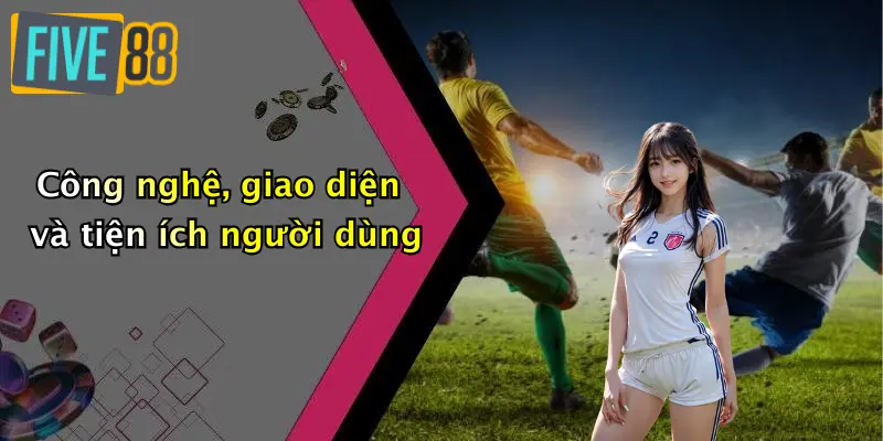 Công nghệ, giao diện và tiện ích người dùng
