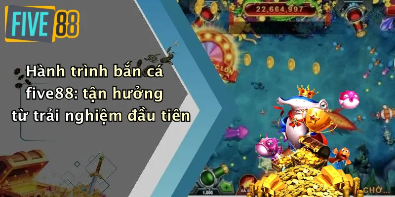 Hành trình bắn cá five88: tận hưởng từ trải nghiệm đầu tiên