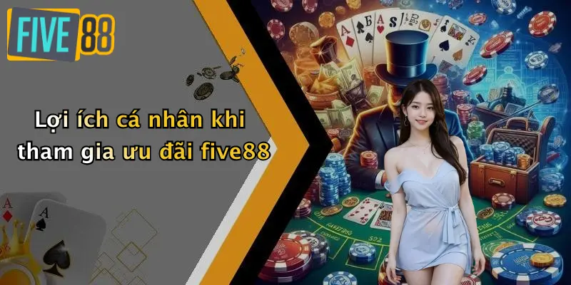 Lợi ích cá nhân khi tham gia ưu đãi five88